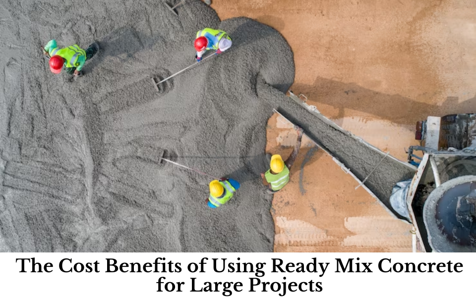 The Cost Benefits of Using Ready Mix Concrete for Large Projects