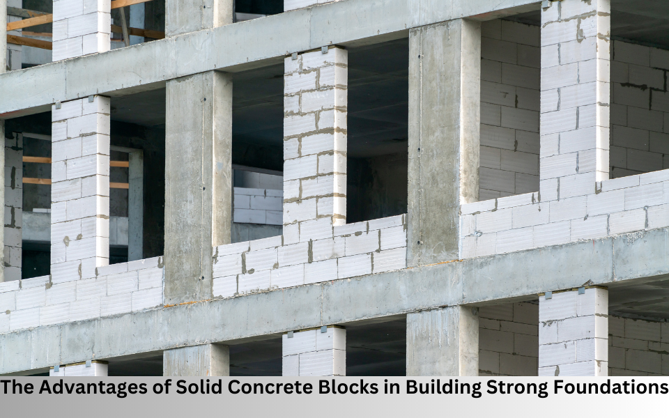 The Advantages of Solid Concrete Blocks in Building Strong Foundations
